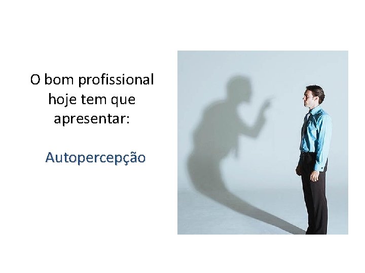 O bom profissional hoje tem que apresentar: Autopercepção 