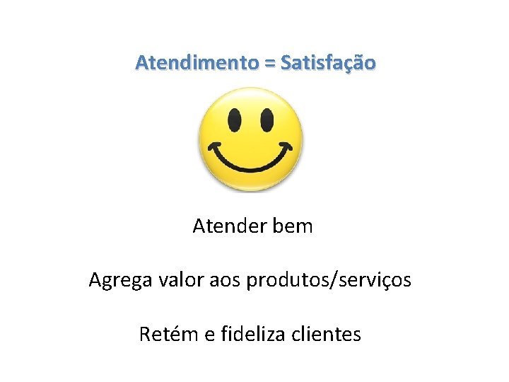 Atendimento = Satisfação Atender bem Agrega valor aos produtos/serviços Retém e fideliza clientes 