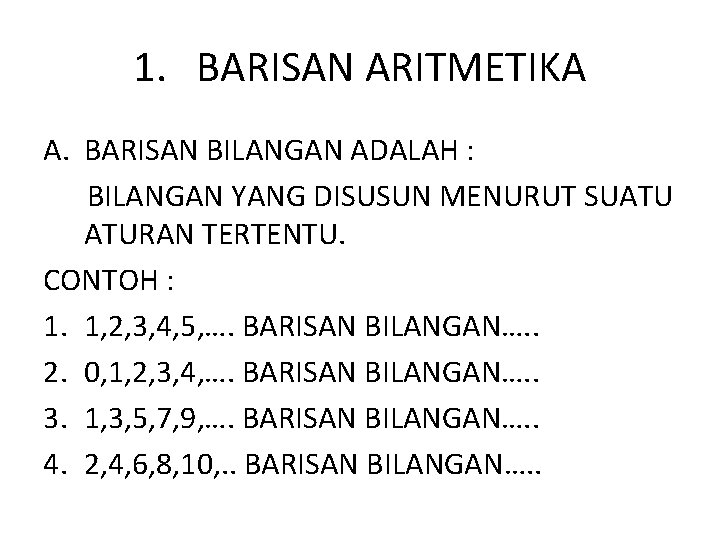 1. BARISAN ARITMETIKA A. BARISAN BILANGAN ADALAH : BILANGAN YANG DISUSUN MENURUT SUATU ATURAN