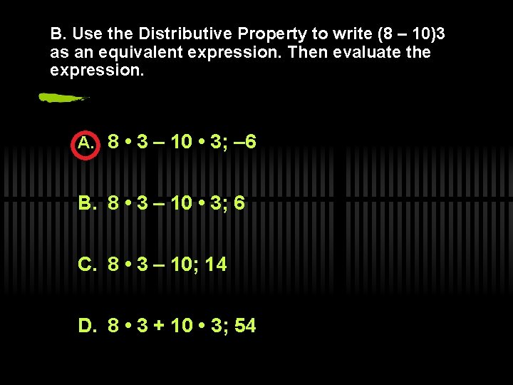 B. Use the Distributive Property to write (8 – 10)3 as an equivalent expression.