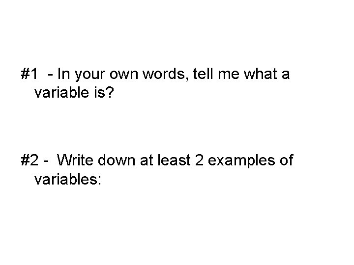 #1 - In your own words, tell me what a variable is? #2 -