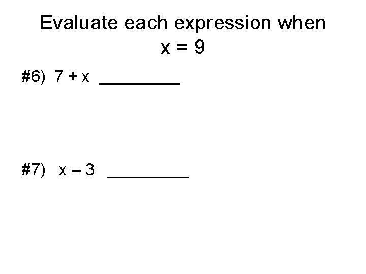 Evaluate each expression when x = 9 #6) 7 + x _____ #7) x