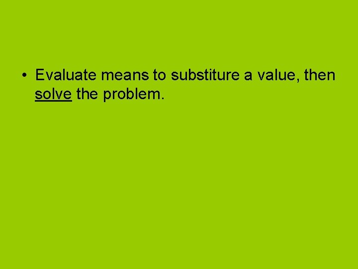  • Evaluate means to substiture a value, then solve the problem. 