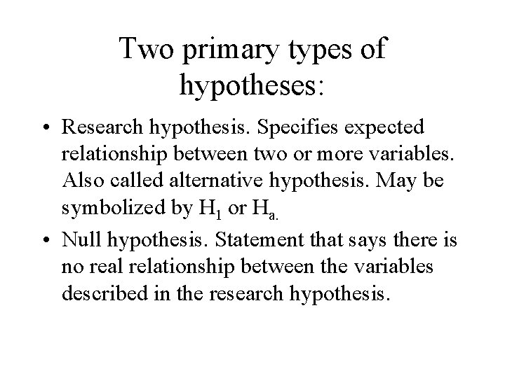 Two primary types of hypotheses: • Research hypothesis. Specifies expected relationship between two or Two primary types of hypotheses: • Research hypothesis. Specifies expected relationship between two or