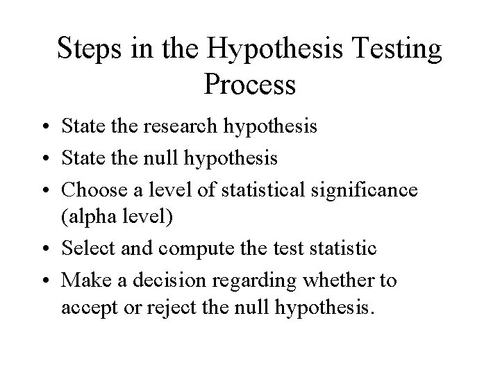 Steps in the Hypothesis Testing Process • State the research hypothesis • State the Steps in the Hypothesis Testing Process • State the research hypothesis • State the