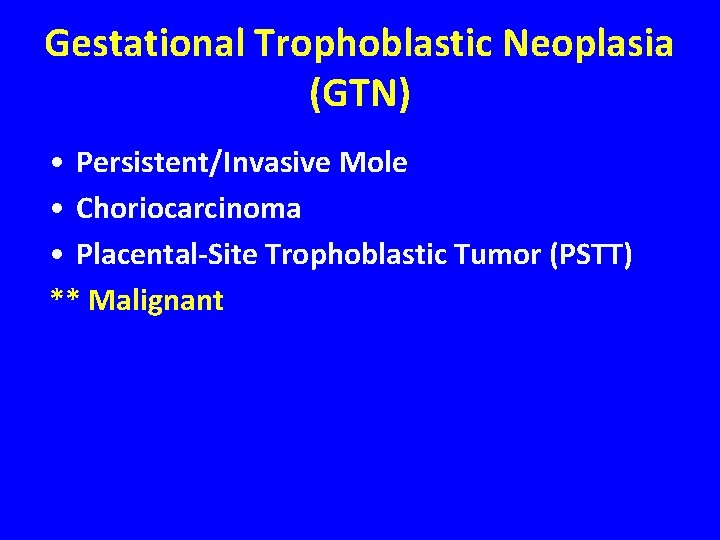 Gestational Trophoblastic Neoplasia (GTN) • Persistent/Invasive Mole • Choriocarcinoma • Placental-Site Trophoblastic Tumor (PSTT)