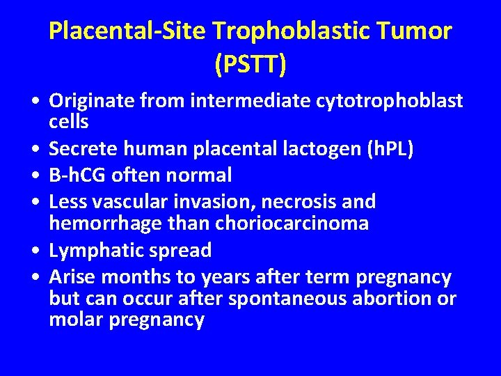 Placental-Site Trophoblastic Tumor (PSTT) • Originate from intermediate cytotrophoblast cells • Secrete human placental