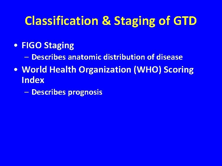 Classification & Staging of GTD • FIGO Staging – Describes anatomic distribution of disease