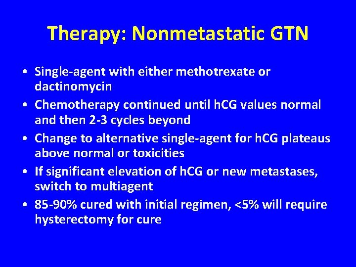 Therapy: Nonmetastatic GTN • Single-agent with either methotrexate or dactinomycin • Chemotherapy continued until