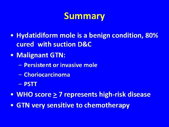 Summary • Hydatidiform mole is a benign condition, 80% cured with suction D&C •