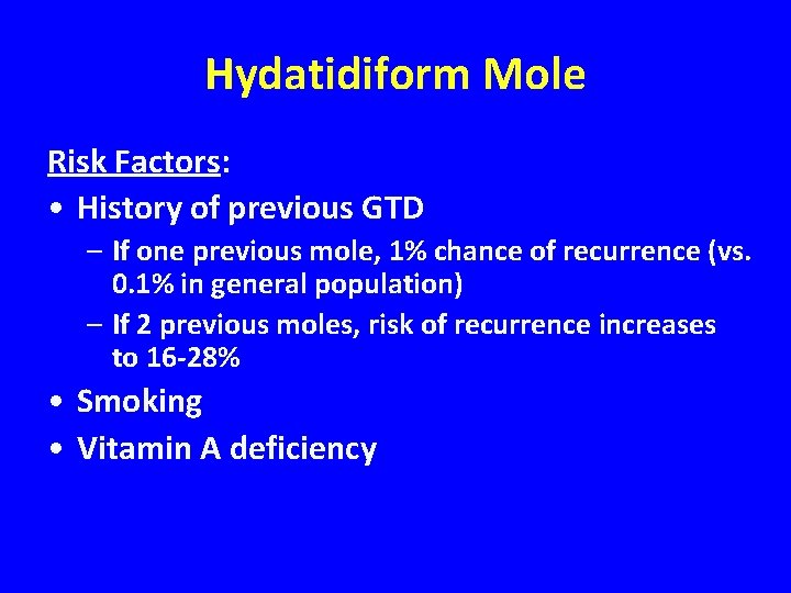 Hydatidiform Mole Risk Factors: • History of previous GTD – If one previous mole,