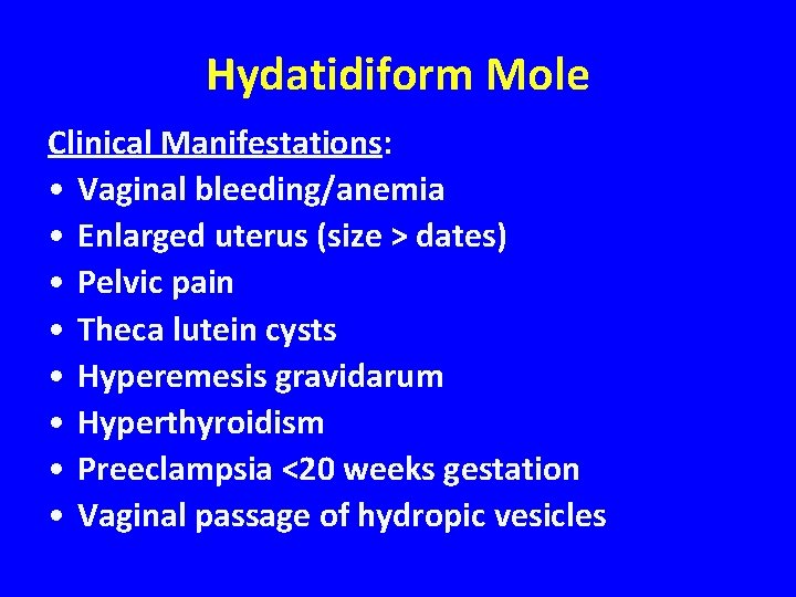 Hydatidiform Mole Clinical Manifestations: • Vaginal bleeding/anemia • Enlarged uterus (size > dates) •