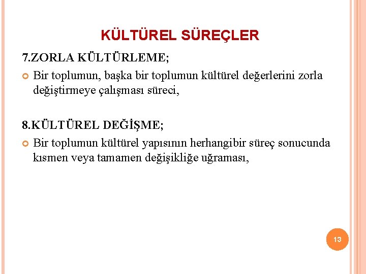 KÜLTÜREL SÜREÇLER 7. ZORLA KÜLTÜRLEME; Bir toplumun, başka bir toplumun kültürel değerlerini zorla değiştirmeye