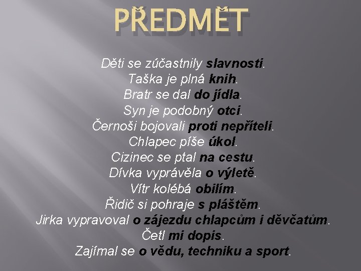 PŘEDMĚT Děti se zúčastnily slavnosti. Taška je plná knih. Bratr se dal do jídla.