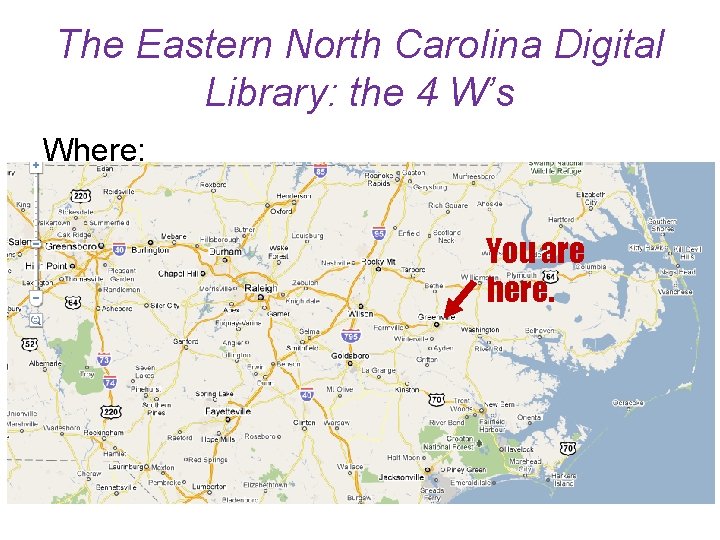 The Eastern North Carolina Digital Library: the 4 W’s Where: You are here. 