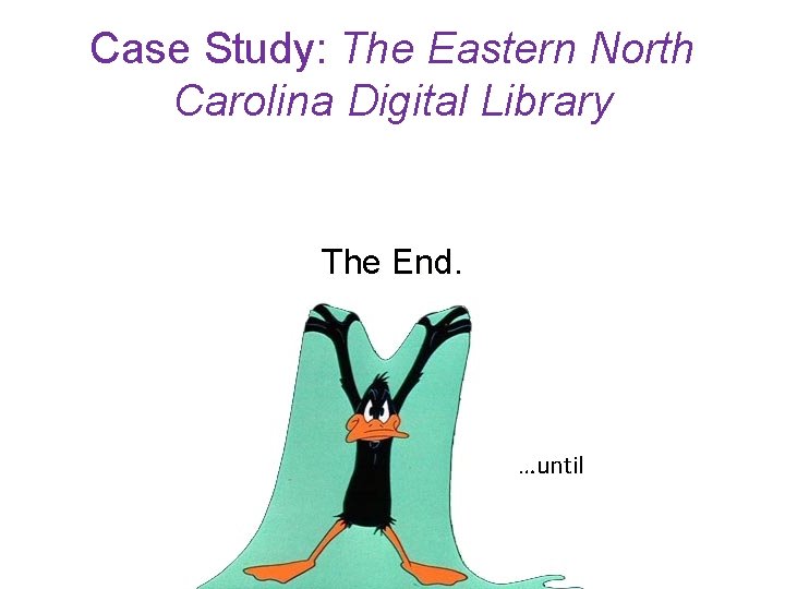 Case Study: The Eastern North Carolina Digital Library The End. …until 