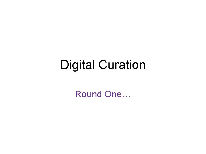 Digital Curation Round One… 