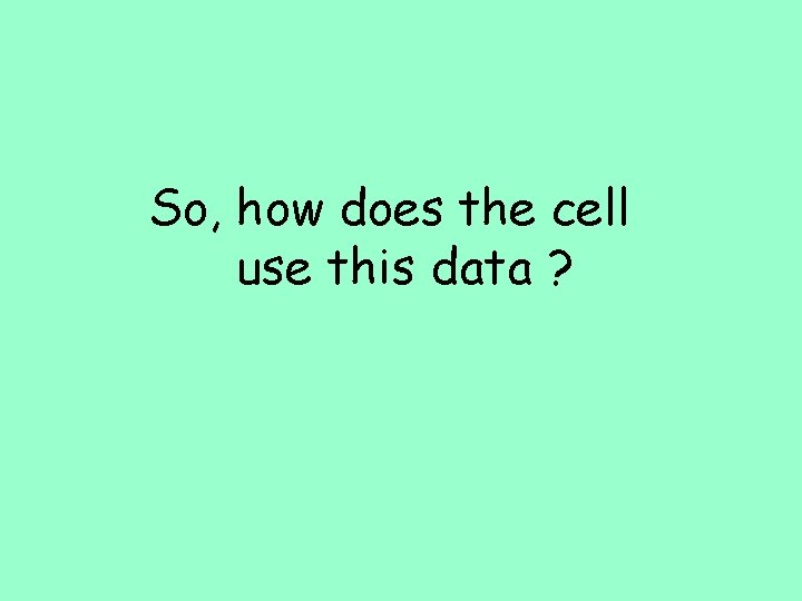 So, how does the cell use this data ? 