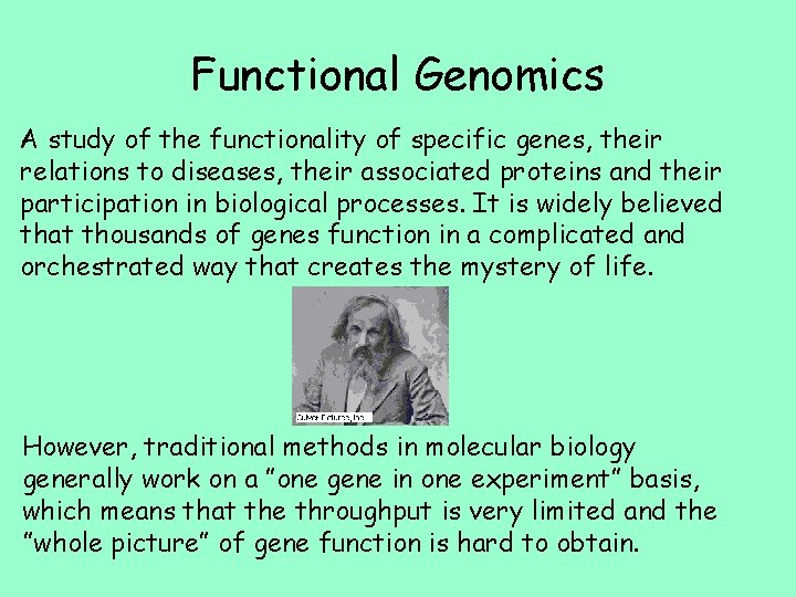 Functional Genomics A study of the functionality of specific genes, their relations to diseases,