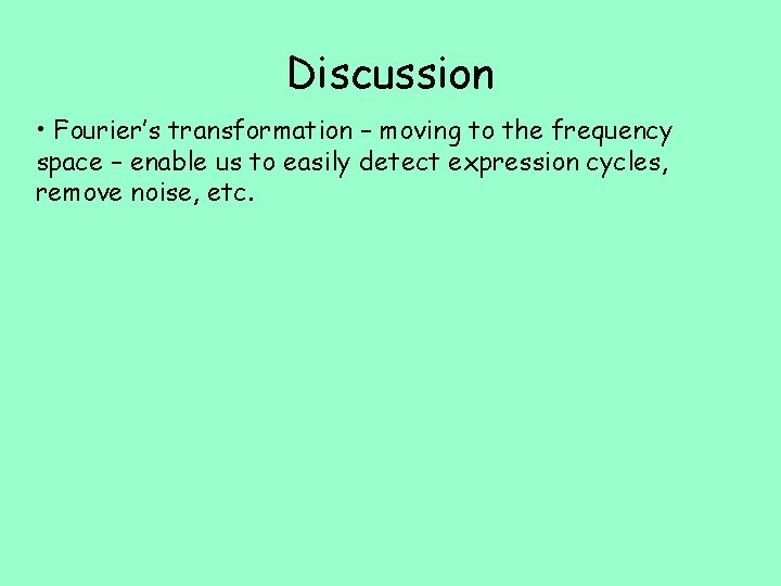 Discussion • Fourier’s transformation – moving to the frequency space – enable us to