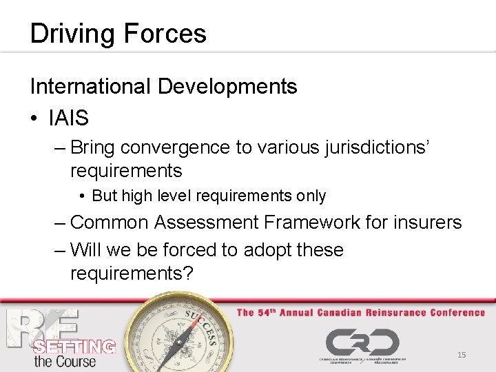 Driving Forces International Developments • IAIS – Bring convergence to various jurisdictions’ requirements •