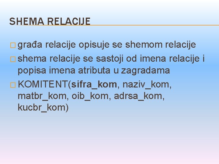 SHEMA RELACIJE � građa relacije opisuje se shemom relacije � shema relacije se sastoji