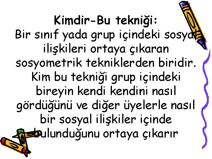 Kimdir-Bu tekniği: Bir sınıf yada grup içindeki sosyal ilişkileri ortaya çıkaran sosyometrik tekniklerden biridir.