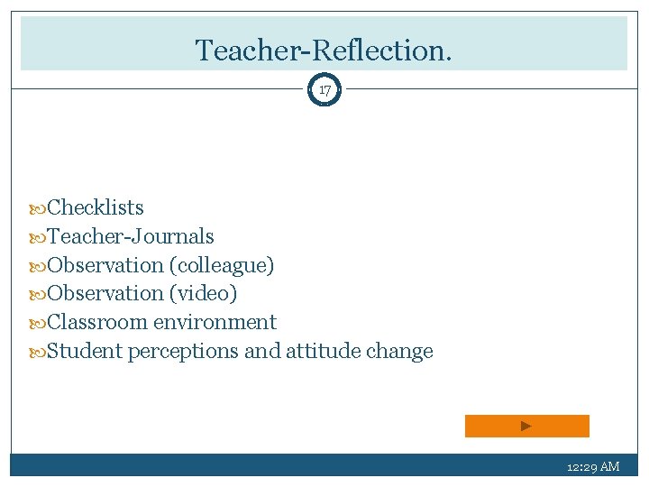 Teacher-Reflection. 17 Checklists Teacher-Journals Observation (colleague) Observation (video) Classroom environment Student perceptions and attitude