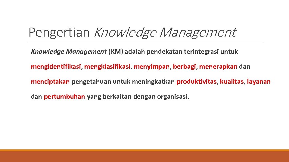 Pengertian Knowledge Management (KM) adalah pendekatan terintegrasi untuk mengidentifikasi, mengklasifikasi, menyimpan, berbagi, menerapkan dan