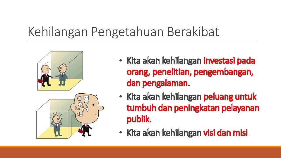 Kehilangan Pengetahuan Berakibat • Kita akan kehilangan investasi pada orang, penelitian, pengembangan, dan pengalaman.