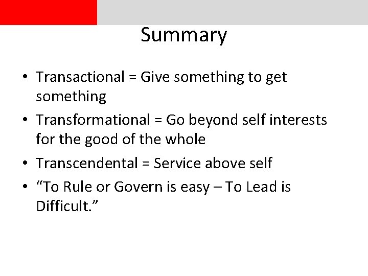 Summary • Transactional = Give something to get something • Transformational = Go beyond Summary • Transactional = Give something to get something • Transformational = Go beyond