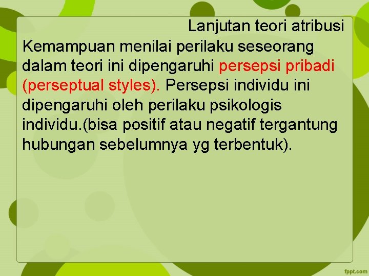 Lanjutan teori atribusi Kemampuan menilai perilaku seseorang dalam teori ini dipengaruhi persepsi pribadi (perseptual