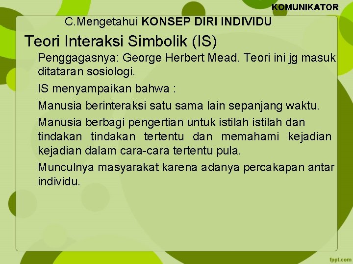 KOMUNIKATOR C. Mengetahui KONSEP DIRI INDIVIDU Teori Interaksi Simbolik (IS) Penggagasnya: George Herbert Mead.