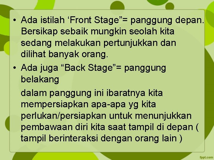  • Ada istilah ‘Front Stage”= panggung depan. Bersikap sebaik mungkin seolah kita sedang