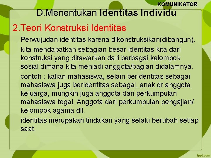 KOMUNIKATOR D. Menentukan Identitas Individu 2. Teori Konstruksi Identitas Perwujudan identitas karena dikonstruksikan(dibangun). kita