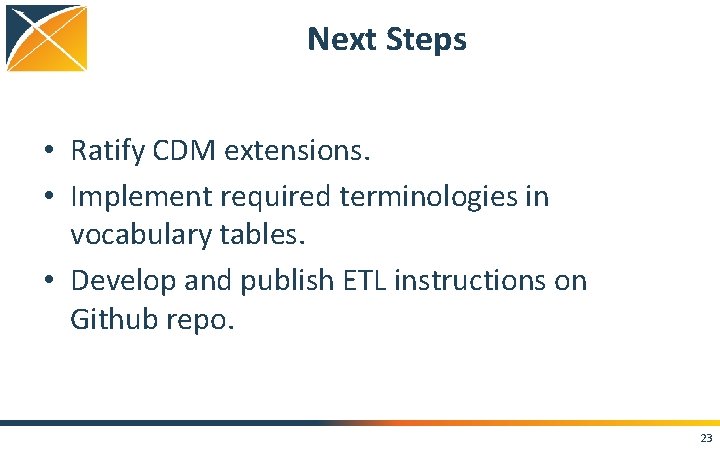 Next Steps • Ratify CDM extensions. • Implement required terminologies in vocabulary tables. •