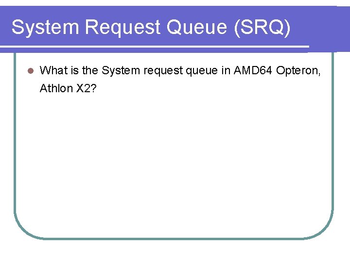 System Request Queue (SRQ) l What is the System request queue in AMD 64