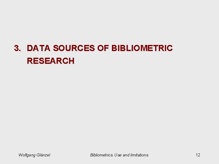 3. DATA SOURCES OF BIBLIOMETRIC RESEARCH Wolfgang Glänzel Bibliometrics. Use and limitations 12 