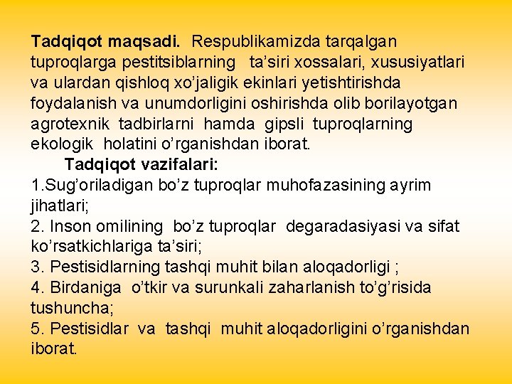 Tadqiqot maqsadi. Respublikamizda tarqalgan tuproqlarga pestitsiblarning ta’siri xossalari, xususiyatlari va ulardan qishloq xo’jaligik ekinlari