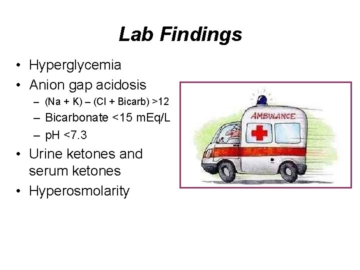 Lab Findings • Hyperglycemia • Anion gap acidosis – (Na + K) – (Cl Lab Findings • Hyperglycemia • Anion gap acidosis – (Na + K) – (Cl