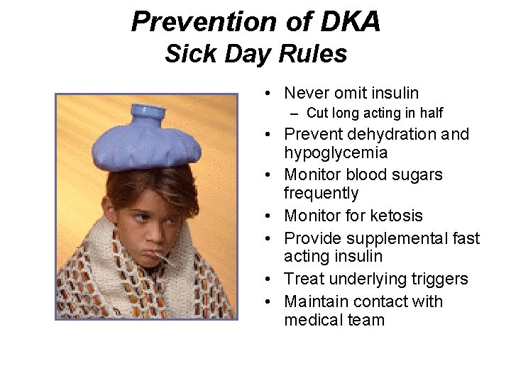 Prevention of DKA Sick Day Rules • Never omit insulin – Cut long acting