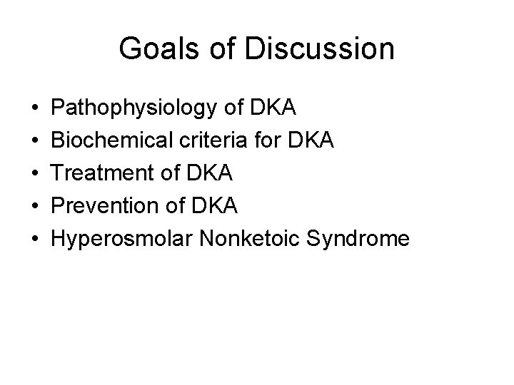 Goals of Discussion • • • Pathophysiology of DKA Biochemical criteria for DKA Treatment Goals of Discussion • • • Pathophysiology of DKA Biochemical criteria for DKA Treatment