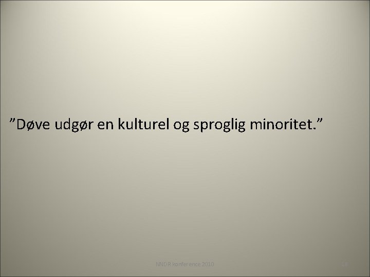 ”Døve udgør en kulturel og sproglig minoritet. ” NNDR konference 2010 18 