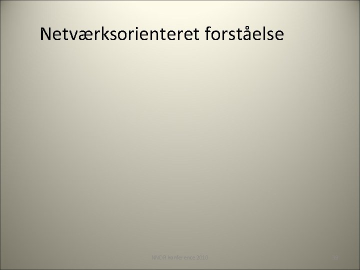 Netværksorienteret forståelse NNDR konference 2010 39 