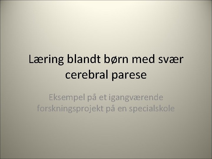 Læring blandt børn med svær cerebral parese Eksempel på et igangværende forskningsprojekt på en