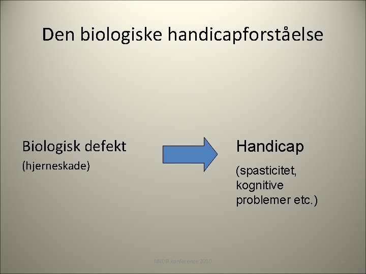 Den biologiske handicapforståelse Biologisk defekt Handicap (hjerneskade) (spasticitet, kognitive problemer etc. ) NNDR konference