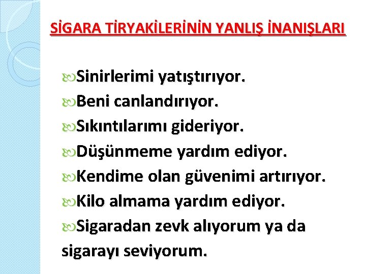 SİGARA TİRYAKİLERİNİN YANLIŞ İNANIŞLARI Sinirlerimi yatıştırıyor. Beni canlandırıyor. Sıkıntılarımı gideriyor. Düşünmeme yardım ediyor. Kendime