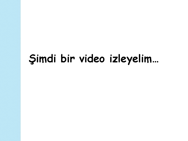 Şimdi bir video izleyelim… 