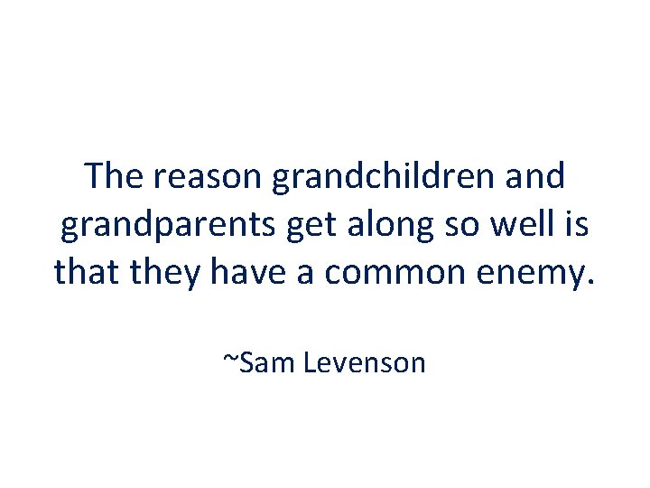 The reason grandchildren and grandparents get along so well is that they have a