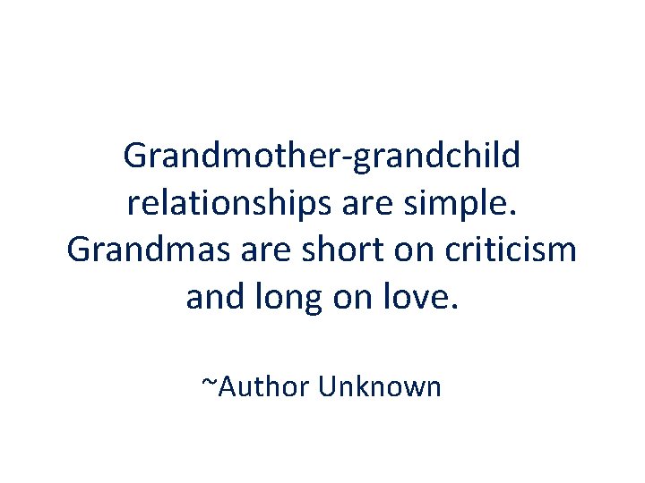 Grandmother-grandchild relationships are simple. Grandmas are short on criticism and long on love. ~Author
